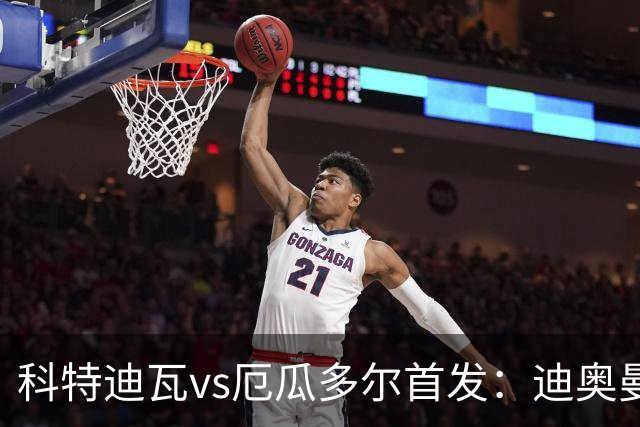 科特迪瓦vs厄瓜多尔首发：迪奥曼德PK凯塞多，凯西、因卡皮耶出战