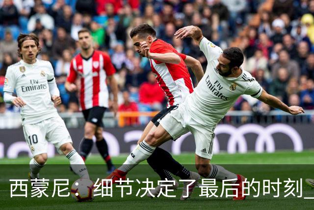 西蒙尼：细节决定了最后的时刻 双方都踢得不舒服